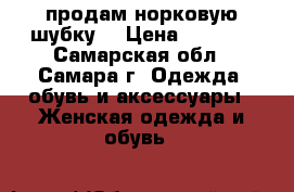 продам норковую шубку  › Цена ­ 7 500 - Самарская обл., Самара г. Одежда, обувь и аксессуары » Женская одежда и обувь   